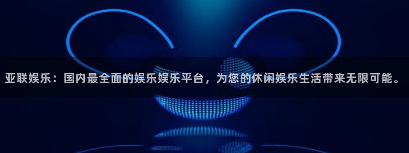 赢乐平台：亚联娱乐：国内最全面的娱乐娱乐平台，为您的休闲娱乐生活带来无限可能。