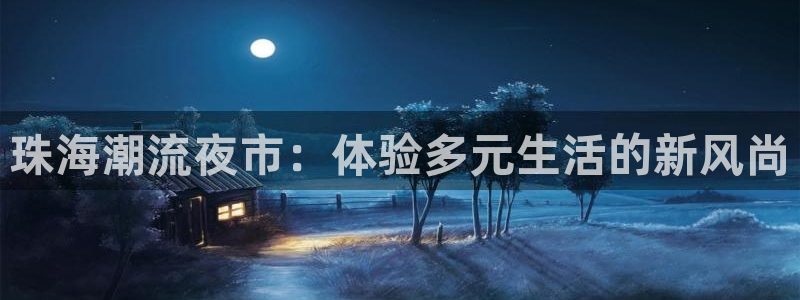 黄石华赢乐家装饰公司怎么样：珠海潮流夜市：体验多元生活的新风尚
