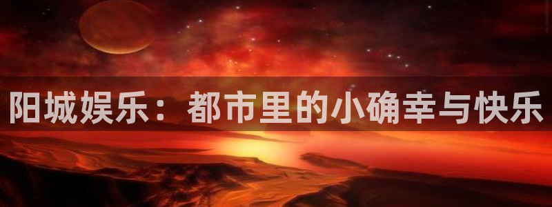 赢乐宝app下载：阳城娱乐：都市里的小确幸与快乐