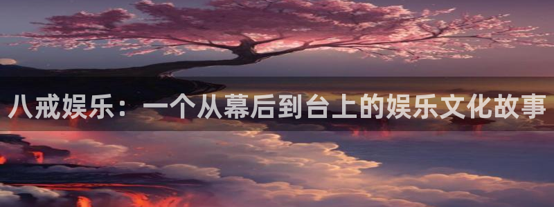 赢乐彩票官网：八戒娱乐：一个从幕后到台上的娱乐文化故事