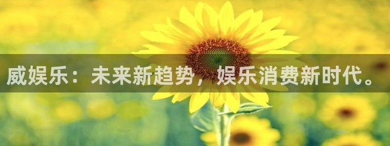 赢乐app官网下载：威娱乐：未来新趋势，娱乐消费新时代。