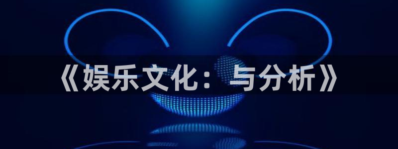黄石华赢乐家装饰公司怎么样：《娱乐文化：与分析》