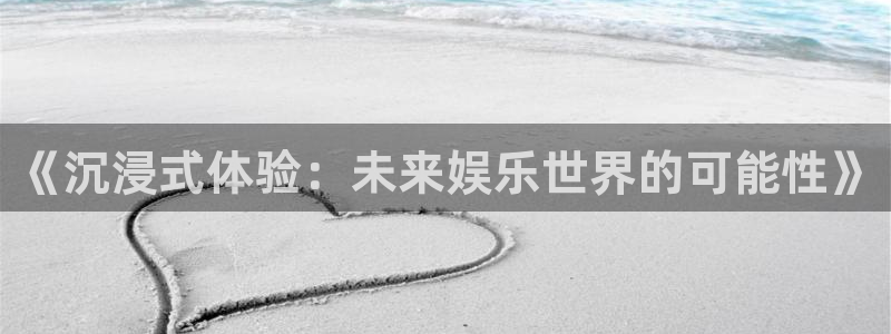大满贯网址：《沉浸式体验：未来娱乐世界的可能性》
