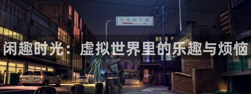 赢乐平台：闲趣时光：虚拟世界里的乐趣与烦恼